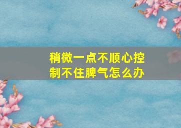 稍微一点不顺心控制不住脾气怎么办