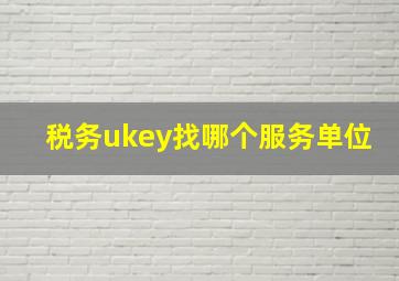 税务ukey找哪个服务单位