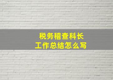 税务稽查科长工作总结怎么写