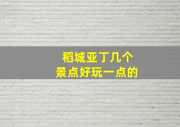 稻城亚丁几个景点好玩一点的