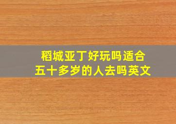 稻城亚丁好玩吗适合五十多岁的人去吗英文