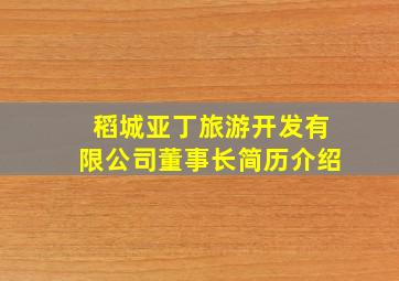 稻城亚丁旅游开发有限公司董事长简历介绍