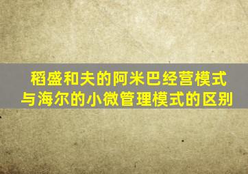 稻盛和夫的阿米巴经营模式与海尔的小微管理模式的区别