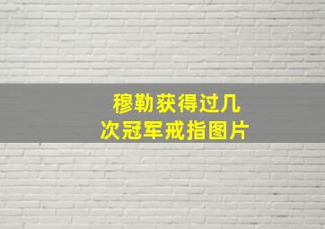 穆勒获得过几次冠军戒指图片