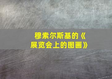 穆索尔斯基的《展览会上的图画》