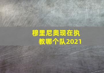 穆里尼奥现在执教哪个队2021