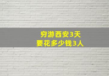 穷游西安3天要花多少钱3人