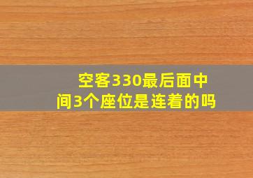 空客330最后面中间3个座位是连着的吗