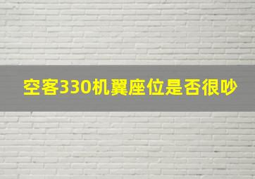 空客330机翼座位是否很吵