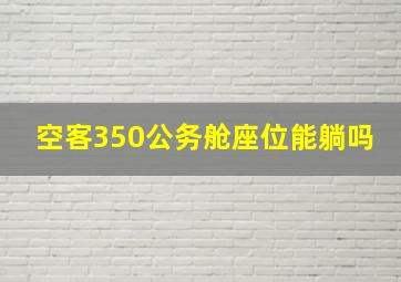 空客350公务舱座位能躺吗