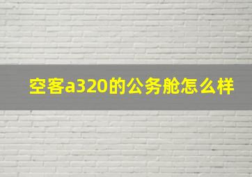 空客a320的公务舱怎么样