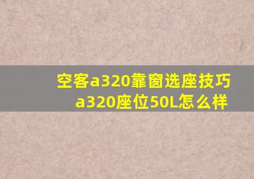 空客a320靠窗选座技巧a320座位50L怎么样