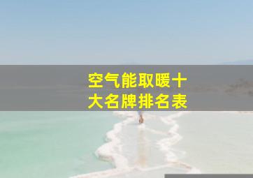 空气能取暖十大名牌排名表