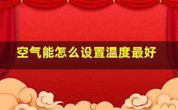 空气能怎么设置温度最好