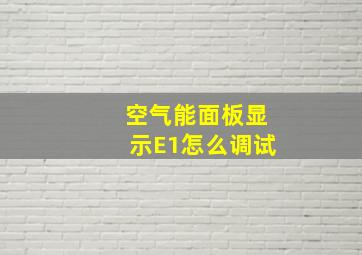 空气能面板显示E1怎么调试