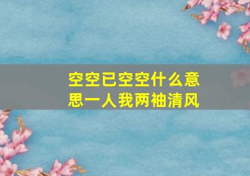 空空已空空什么意思一人我两袖清风