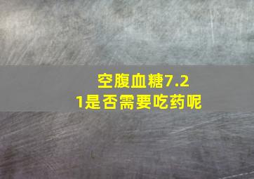 空腹血糖7.21是否需要吃药呢