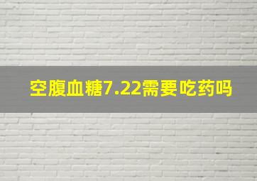 空腹血糖7.22需要吃药吗