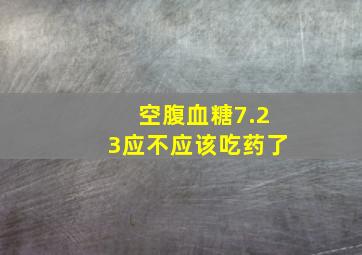 空腹血糖7.23应不应该吃药了