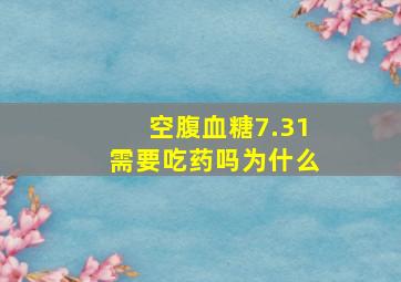 空腹血糖7.31需要吃药吗为什么