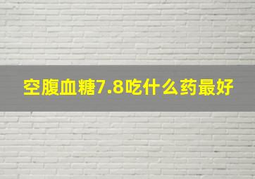 空腹血糖7.8吃什么药最好