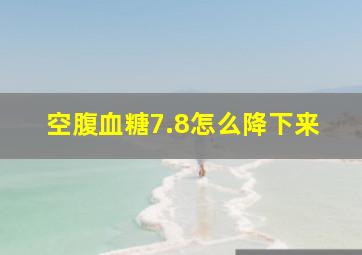 空腹血糖7.8怎么降下来