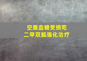 空腹血糖受损吃二甲双胍强化治疗