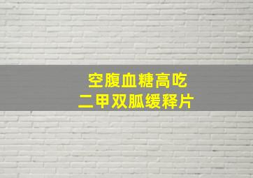 空腹血糖高吃二甲双胍缓释片