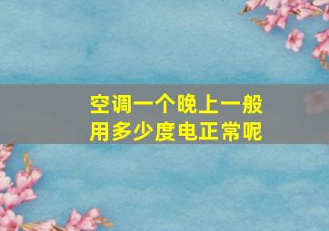 空调一个晚上一般用多少度电正常呢