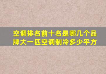 空调排名前十名是哪几个品牌大一匹空调制冷多少平方