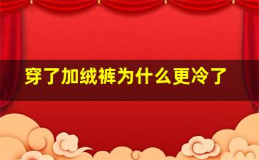 穿了加绒裤为什么更冷了