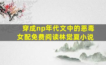 穿成np年代文中的恶毒女配免费阅读林觉夏小说