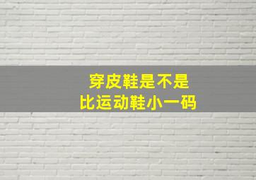 穿皮鞋是不是比运动鞋小一码