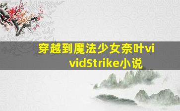 穿越到魔法少女奈叶vividStrike小说