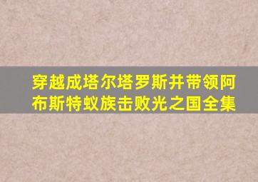 穿越成塔尔塔罗斯并带领阿布斯特蚁族击败光之国全集