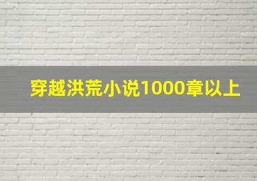 穿越洪荒小说1000章以上