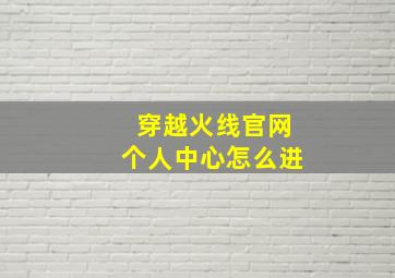 穿越火线官网个人中心怎么进