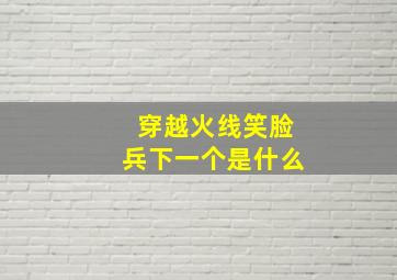 穿越火线笑脸兵下一个是什么