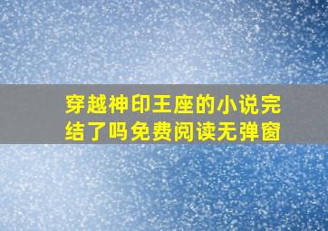 穿越神印王座的小说完结了吗免费阅读无弹窗