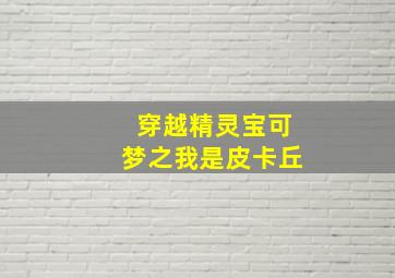 穿越精灵宝可梦之我是皮卡丘