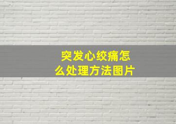 突发心绞痛怎么处理方法图片