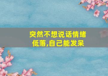 突然不想说话情绪低落,自己能发呆