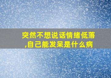 突然不想说话情绪低落,自己能发呆是什么病