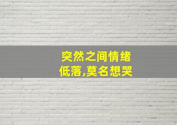 突然之间情绪低落,莫名想哭