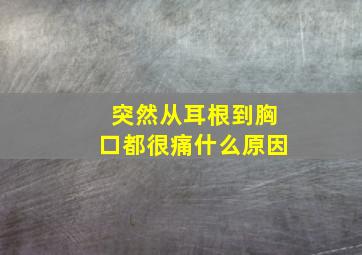 突然从耳根到胸口都很痛什么原因