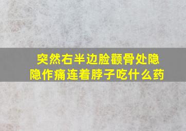 突然右半边脸颧骨处隐隐作痛连着脖子吃什么药