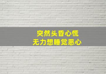 突然头昏心慌无力想睡觉恶心