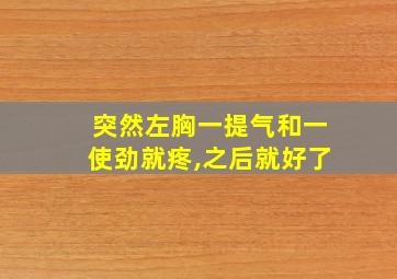 突然左胸一提气和一使劲就疼,之后就好了