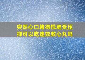 突然心口堵得慌难受压抑可以吃速效救心丸吗