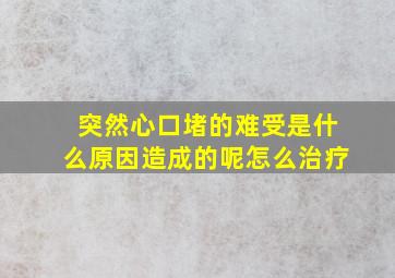 突然心口堵的难受是什么原因造成的呢怎么治疗